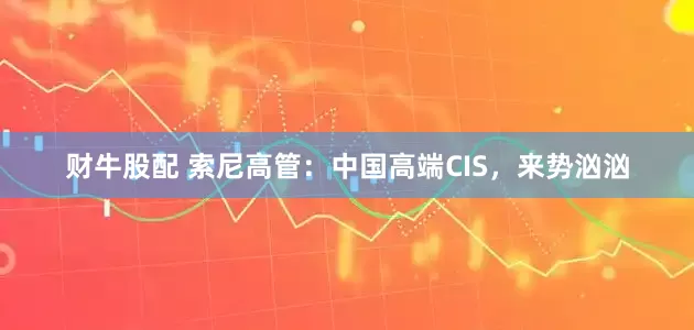 财牛股配 索尼高管：中国高端CIS，来势汹汹