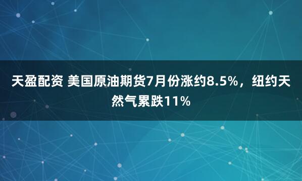 天盈配资 美国原油期货7月份涨约8.5%，纽约天然气累跌11%