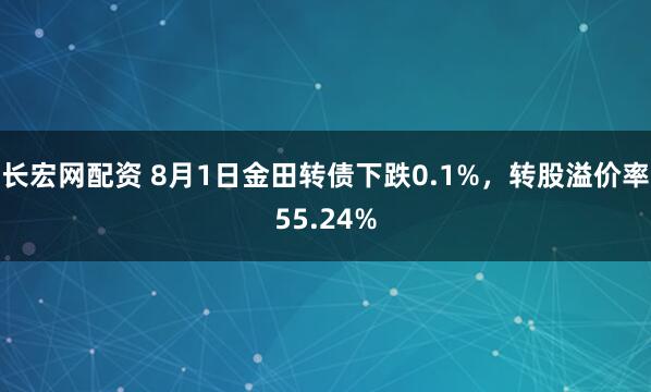 长宏网配资 8月1日金田转债下跌0.1%，转股溢价率55.24%
