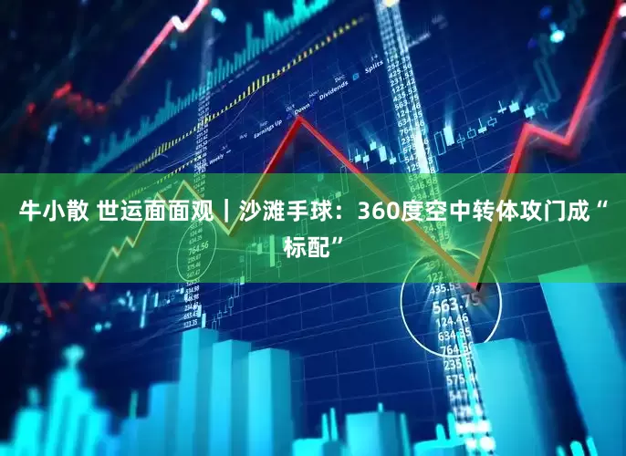 牛小散 世运面面观｜沙滩手球：360度空中转体攻门成“标配”